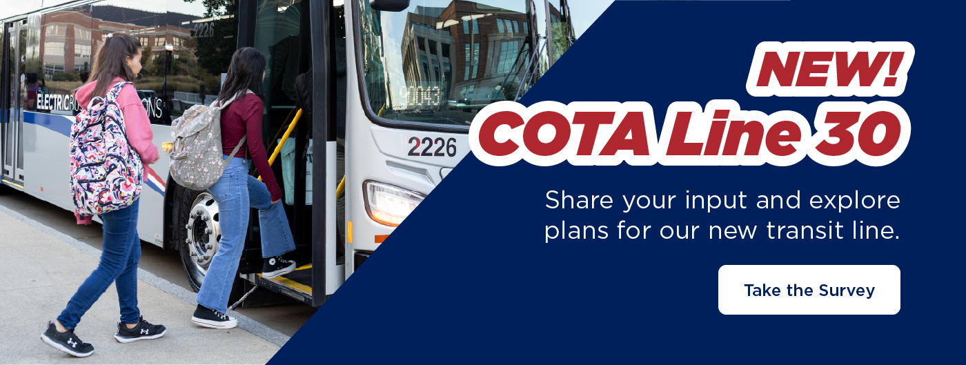 New! COTA Line 30. Share your input and explore plans for our new transit line. Take the Survey.